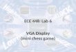ECE 448: Lab 6 VGA Display (mini chess game). Video Graphic Array (VGA) Resolution: 640x480 Display: 16 colors (4 bits), 256 colors (8 bits) Refresh Rate: