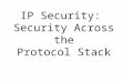 IP Security: Security Across the Protocol Stack. IP Security There are some application specific security mechanisms –eg. S/MIME, PGP, Kerberos, SSL/HTTPS