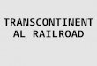 TRANSCONTINENTAL RAILROAD. Americans had talked about building a transcontinental railroad—one that spanned the entire continent—for years. Such a railroad