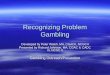 Recognizing Problem Gambling Developed by Peter Walsh, MA, CGACII, NCGCII Presented by Richard Johnson, MA, CGAC II, CADC III, NCGC II Gambling Outreach/Prevention