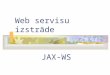 Web servisu izstrde JAX-WS. Ievads JAX-WS = Java API for XML Web Services JAX-WS ir fundamentla Web servisu izstrdes tehnolo£ija Java EE 5 un Java