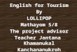 English for Tourism By LOLLIPOP Mathayom 5/8 The project advisor Teacher Jantana Khamanukal Kanchananukroh School