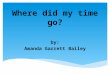 Where did my time go? by: Amanda Garrett Bailey  Make lists  Reward yourself  Concentrate on one thing  Avoid procrastination  Set deadlines Time