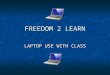 FREEDOM 2 LEARN LAPTOP USE WITH CLASS. WELCOME TO LAPTOP 101  Here’s what you need to know to use the laptops with your class. Please follow the instructions