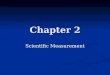 Chapter 2 Scientific Measurement. Chapter 2 Goals Calculate values from measurements using the correct number of significant figures. Calculate values