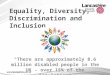 Equality, Diversity, Discrimination and Inclusion "There are approximately 8.6 million disabled people in the UK - over 15% of the population"