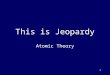 1 This is Jeopardy Atomic Theory 2 Category No. 1 Category No. 2 Category No. 3 Category No. 4 Category No. 5 100 200 300 400 500 Final Jeopardy