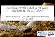 Giving a way free stuff to motivate smokers to call a Quitline North American Quitline Consortium Meeting May 2, 2005