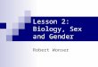 Lesson 2: Biology, Sex and Gender Robert Wonser. Opposites? Lesson 2: Biology, Sex and Gender 2