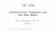 IM 350 Intellectual Property Law And New Media Ed Lamoureux, Ph. D. Day 2 © 2014, 2015, Ed Lamoureux/Steve Baron