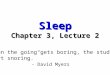 Sleep Chapter 3, Lecture 2 “When the going gets boring, the students start snoring.” - David Myers