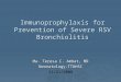 Immunoprophylaxis for Prevention of Severe RSV Bronchiolitis Ma. Teresa C. Ambat, MD Neonatology-TTUHSC11/21/2008