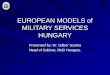 EUROPEAN MODELS of MILITARY SERVICES HUNGARY Presented by: Dr. Gbor Szarka Head of Cabinet, MoD Hungary