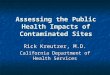 Assessing the Public Health Impacts of Contaminated Sites Rick Kreutzer, M.D. California Department of Health Services