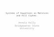 Systems of Equations as Matrices and Hill Cipher. Annela Kelly Bridgewater State University