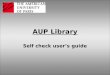 AUP Library Self check user’s guide. How to use the self check machine See these basic but helpful instructions