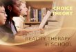 REALITY THERAPY in SCHOOL CHOICE THEORY. Reality We live in a world we can See, Hear, Touch, Taste, Smell. We call it the real world or reality –No two