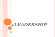 LEADERSHIP. W HAT IS L EADERSHIP ? “ Management is doing things right; leadership is doing the right things ” : Peter Drucker “ Good leadership consists