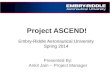 Project ASCEND! Embry-Riddle Aeronautical University Spring 2014 Presented By: Ankit Jain – Project Manager