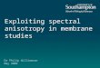 Exploiting spectral anisotropy in membrane studies Dr Philip Williamson May 2009