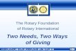 The Rotary Foundation of Rotary International The Rotary Foundation of Rotary International Two Needs, Two Ways of Giving