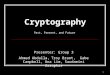 1 Cryptography Presenter: Group 3 Ahmed Abdalla, Troy Brant, Gabe Campbell, Ana Lim, Saudamini Zarapkar Past, Present, and Future