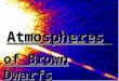 AtmospheresAtmospheres of Brown Dwarfs. Institute of Physics, Croatia mentor: dr Goran Pichler Ana Bedalov University of Zagreb