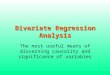 Bivariate Regression Analysis The most useful means of discerning causality and significance of variables