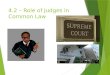 4.2 – Role of Judges in Common Law 1. The main role of courts  decide the facts of the case (that is, what happened)  decide what law applies  apply