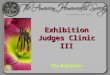 Exhibition Judges Clinic III The Refresher. Clinic III – Exhibition Judges’ Refresher Training Clinic Review 30 min Judges' Responsibilities Ethics Judging