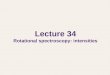 Lecture 34 Rotational spectroscopy: intensities. Rotational spectroscopy In the previous lecture, we have considered the rotational energy levels. In