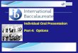 © International Baccalaureate Organization 2007 Individual Oral Presentation Part 4: Options