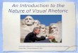 An Introduction to the Nature of Visual Rhetoric Presentation adapted from The Informed Argument; Brief Sixth Edition, Robert Yagelski & Robert Miller