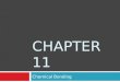 CHAPTER 11 Chemical Bonding. TYPES OF CHEMICAL BONDS 11.1 Bond – a force that holds groups of atoms of two or more atoms together and makes them function