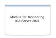 Module 10: Monitoring ISA Server 2004. Overview Monitoring Overview Configuring Alerts Configuring Session Monitoring Configuring Logging Configuring