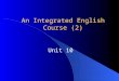 An Integrated English Course (2) Unit 10. Learning objectives By the end of this unit, you are supposed to: 1. understand the main idea, structure of