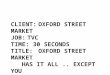 CLIENT:OXFORD STREET MARKET JOB:TVC TIME:30 SECONDS TITLE:OXFORD STREET MARKET HAS IT ALL.. EXCEPT YOU