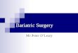 Bariatric Surgery Mr Peter O’Leary. History Greek  Baros = weight  Iatros = physician Kremen & Linner  1954 Jejuno-ileal Bypass Mason  1967 Gastric