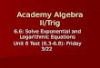 Academy Algebra II/Trig 6.6: Solve Exponential and Logarithmic Equations Unit 8 Test (6.3-6.8): Friday 3/22