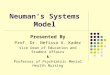 Neuman’s Systems Model Presented By Prof. Dr. Nefissa A. Kader Vice Dean of Education and Student Affairs & Professor of Psychiatric Mental Health Nursing
