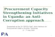 1 Procurement Capacity Strengthening Initiatives in Uganda: an Anti-Corruption approach Presented at the 3 rd OECD-DAC Joint Venture on Procurement held