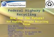 Federal Highway & Recycling Now and the Future! 3rd Asphalt Shingle Recycling Forum Gary White Resource Center Operations Manager 19900 Governors Drive