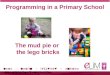 Lead ▪ learn ▪ protect ▪ engage  Programming in a Primary School The mud pie or the lego bricks