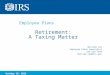Employee Plans Retirement: A Taxing Matter William Lee Employee Plans Specialist 215-553-7634 William.Lee@irs.gov October 18, 2012