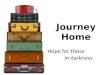 Journey Home Hope for those in darkness. Our journey home is not always easy