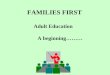 FAMILIES FIRST Adult Education A beginning………. Welcome to Adult Education!