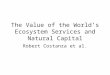 The Value of the World’s Ecosystem Services and Natural Capital Robert Costanza et al