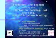 “Soldering and Brazing” comparing with Diffusion bonding, Hot pressing, and Solid phase bonding Dr. Kunio TAKAHASHI - Associate professor, - Associate