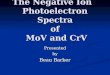 The Negative Ion Photoelectron Spectra of MoV and CrV Presentedby Beau Barker