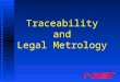 Traceability and Legal Metrology. 4 Parts of a Measurement n Device Under Test (quartz, rubidium, and cesium) n Reference (cesium oscillator or transfer